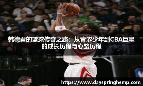 韩德君的篮球传奇之路：从青涩少年到CBA巨星的成长历程与心路历程