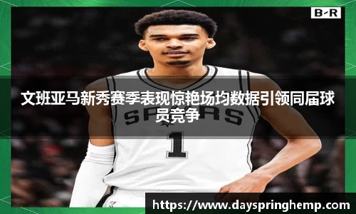 文班亚马新秀赛季表现惊艳场均数据引领同届球员竞争
