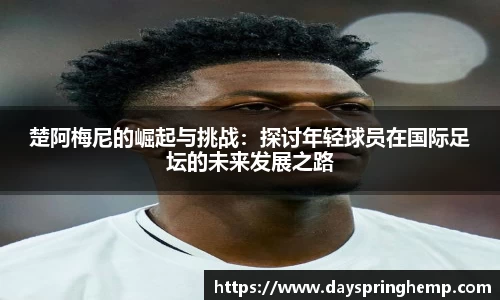 楚阿梅尼的崛起与挑战：探讨年轻球员在国际足坛的未来发展之路