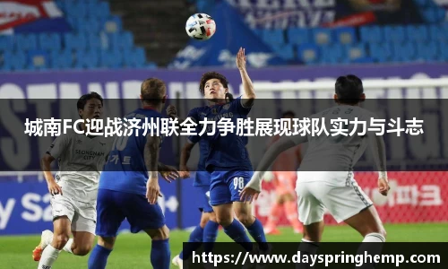 城南FC迎战济州联全力争胜展现球队实力与斗志